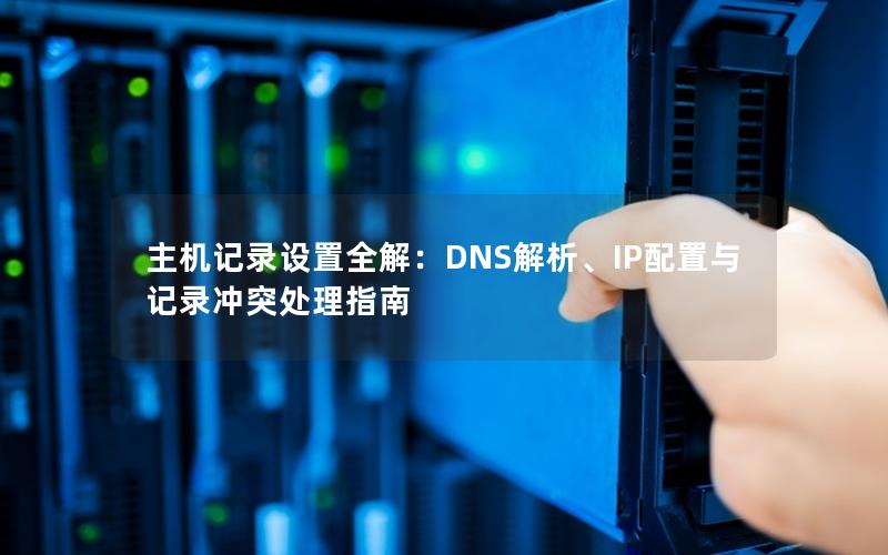 主机记录设置全解：DNS解析、IP配置与记录冲突处理指南