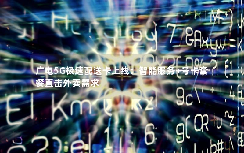 广电5G极速配送卡上线：智能服务+号卡套餐直击外卖需求