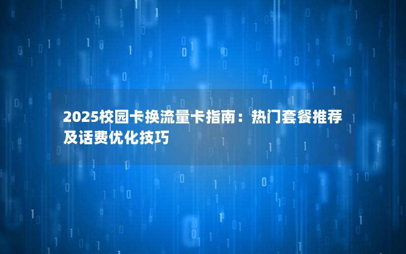 2025校园卡换流量卡指南：热门套餐推荐及话费优化技巧