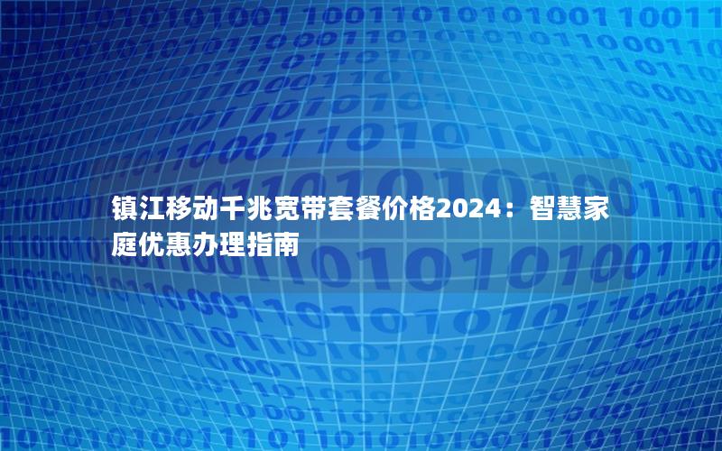 镇江移动千兆宽带套餐价格2024：智慧家庭优惠办理指南