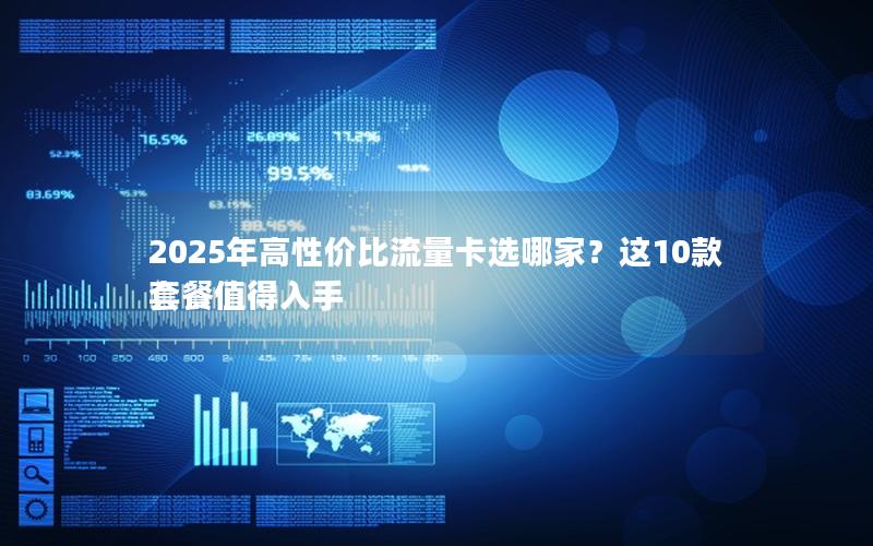 2025年高性价比流量卡选哪家？这10款套餐值得入手