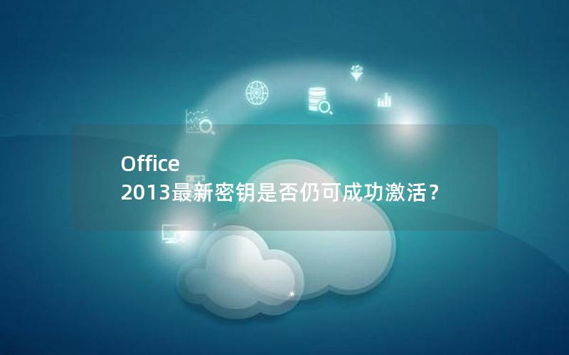 Office 2013最新密钥是否仍可成功激活？