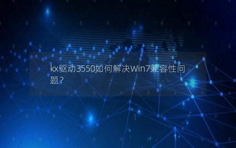 kx驱动3550如何解决Win7兼容性问题？