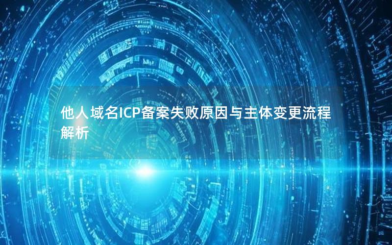 他人域名ICP备案失败原因与主体变更流程解析