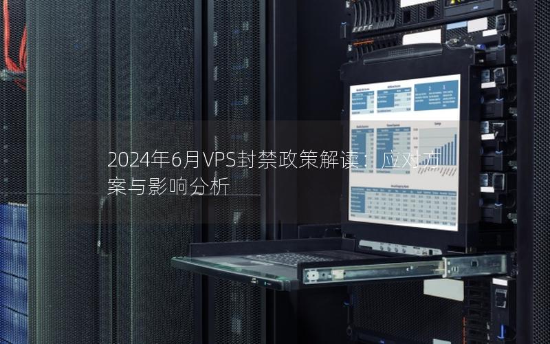 2024年6月VPS封禁政策解读：应对方案与影响分析