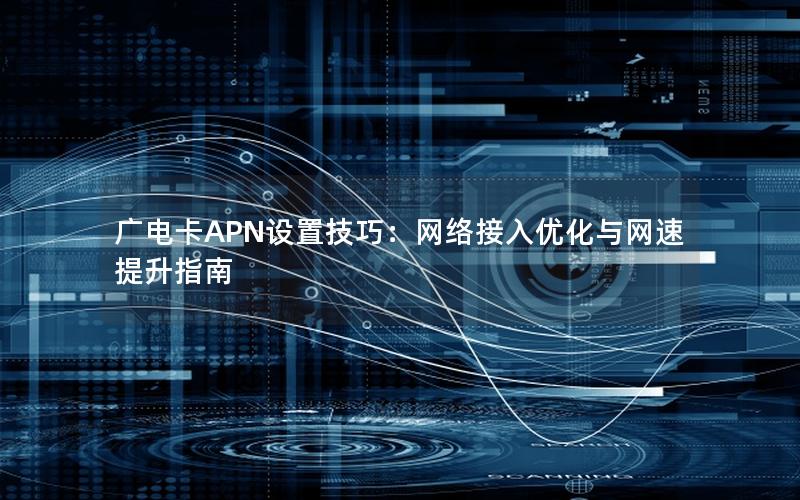 广电卡APN设置技巧：网络接入优化与网速提升指南