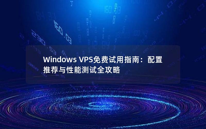 Windows VPS免费试用指南：配置推荐与性能测试全攻略