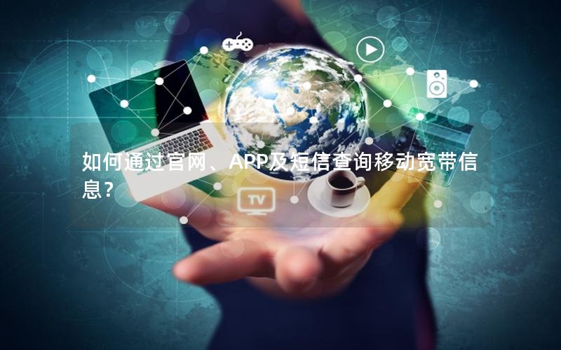 如何通过官网、APP及短信查询移动宽带信息？