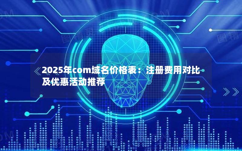 2025年com域名价格表：注册费用对比及优惠活动推荐