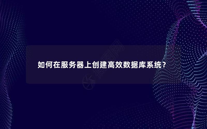 如何在服务器上创建高效数据库系统？