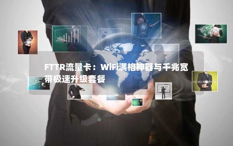 FTTR流量卡：WiFi满格神器与千兆宽带极速升级套餐