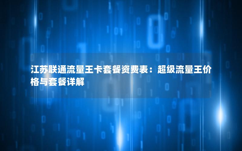 江苏联通流量王卡套餐资费表：超级流量王价格与套餐详解