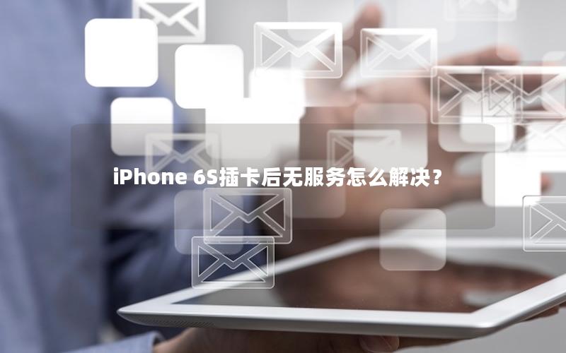 iPhone 6S插卡后无服务怎么解决？