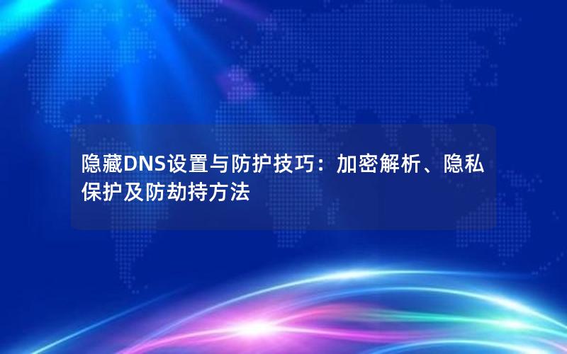 隐藏DNS设置与防护技巧：加密解析、隐私保护及防劫持方法