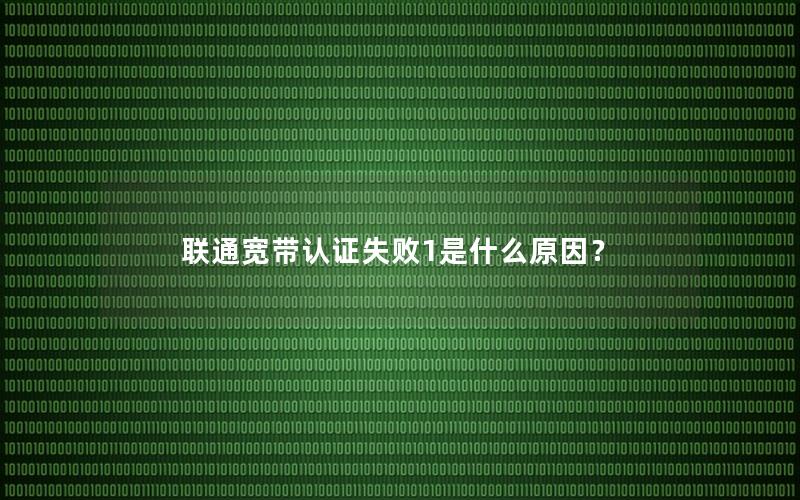 联通宽带认证失败1是什么原因？