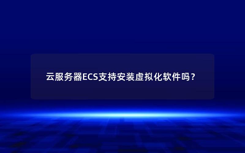 云服务器ECS支持安装虚拟化软件吗？