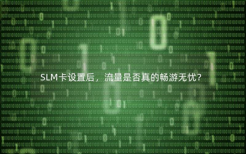 SLM卡设置后，流量是否真的畅游无忧？