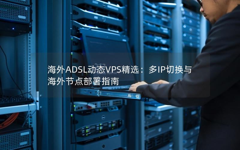 海外ADSL动态VPS精选：多IP切换与海外节点部署指南