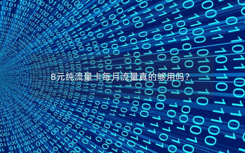 8元纯流量卡每月流量真的够用吗？