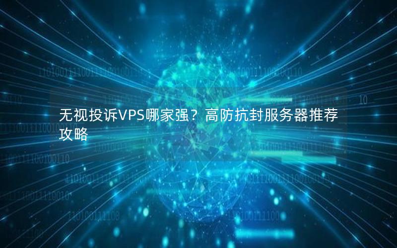 无视投诉VPS哪家强？高防抗封服务器推荐攻略