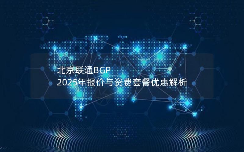 北京联通BGP 2025年报价与资费套餐优惠解析