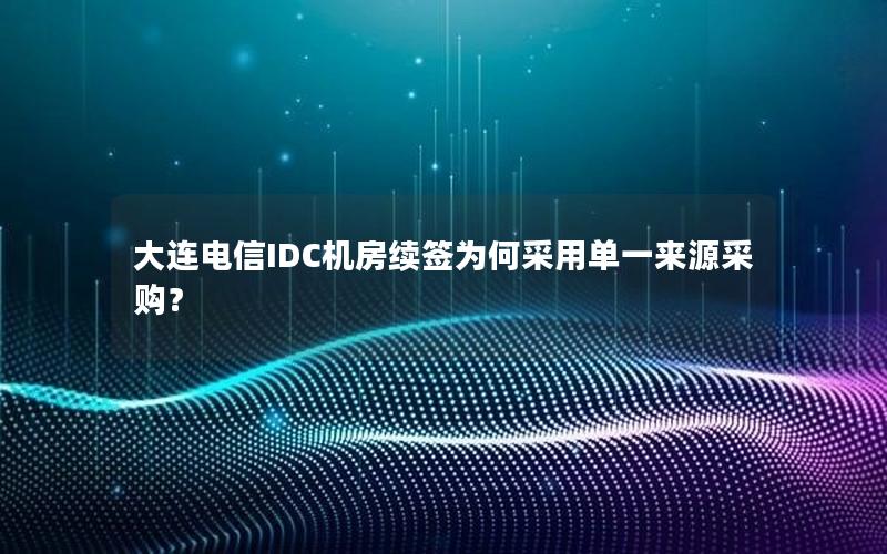 大连电信IDC机房续签为何采用单一来源采购？