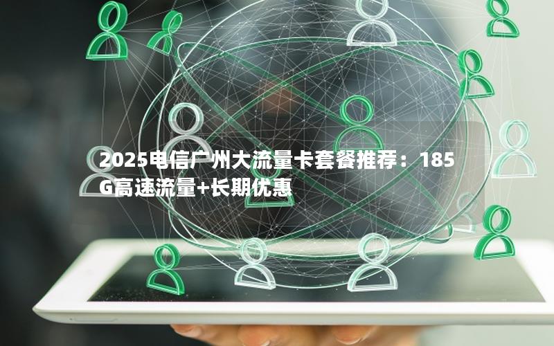 2025电信广州大流量卡套餐推荐：185G高速流量+长期优惠