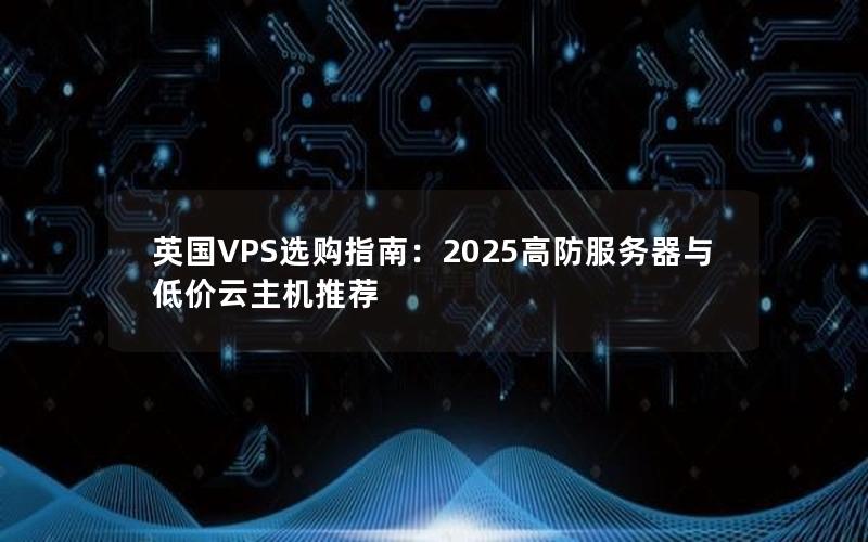 英国VPS选购指南：2025高防服务器与低价云主机推荐