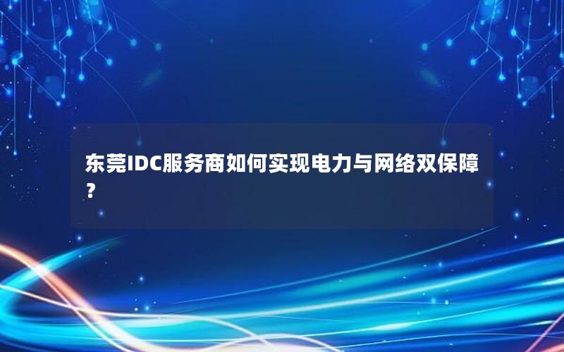 东莞IDC服务商如何实现电力与网络双保障？