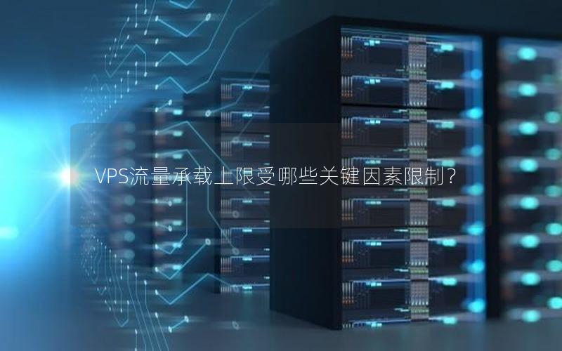 VPS流量承载上限受哪些关键因素限制？