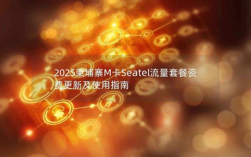 2025柬埔寨M卡Seatel流量套餐资费更新及使用指南