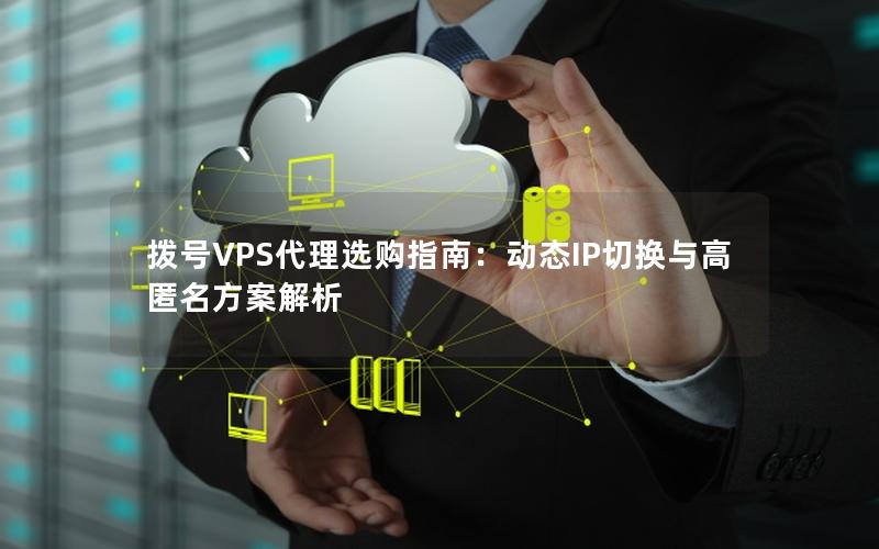 拨号VPS代理选购指南：动态IP切换与高匿名方案解析