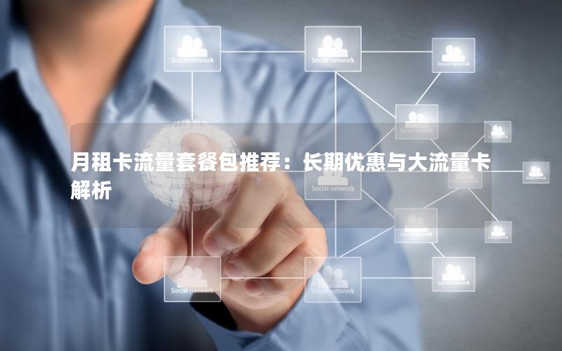 月租卡流量套餐包推荐：长期优惠与大流量卡解析