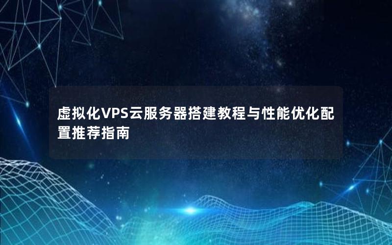 虚拟化VPS云服务器搭建教程与性能优化配置推荐指南