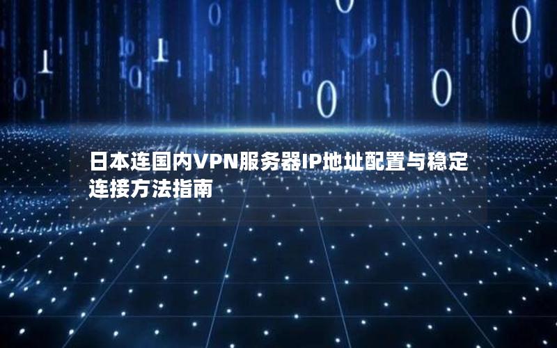 日本连国内VPN服务器IP地址配置与稳定连接方法指南