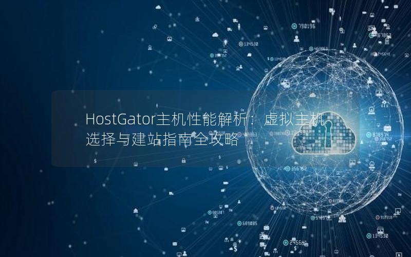 HostGator主机性能解析：虚拟主机选择与建站指南全攻略