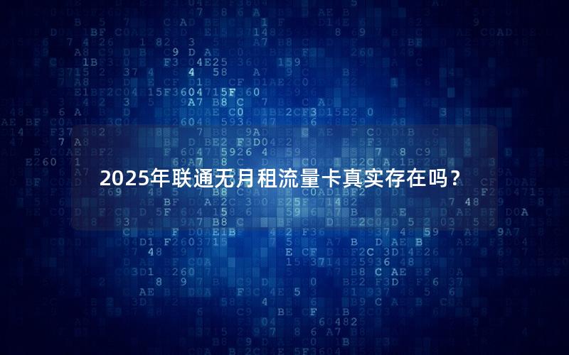 2025年联通无月租流量卡真实存在吗？