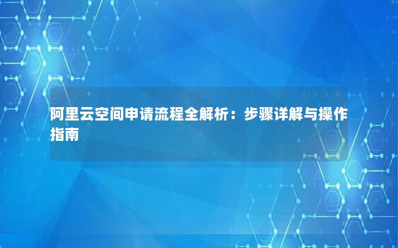 阿里云空间申请流程全解析：步骤详解与操作指南