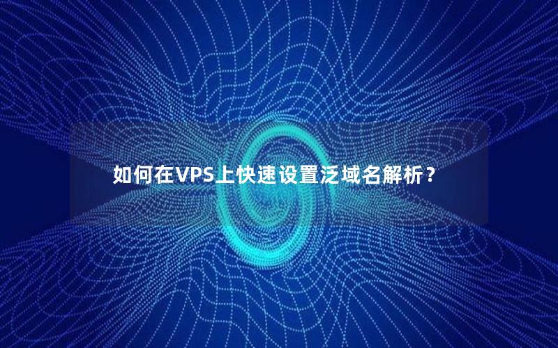 如何在VPS上快速设置泛域名解析？