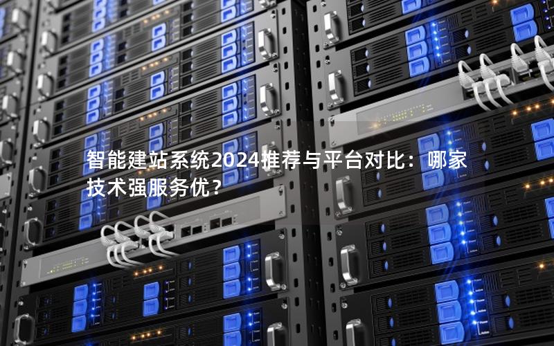 智能建站系统2024推荐与平台对比：哪家技术强服务优？