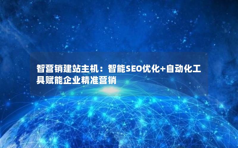 智营销建站主机：智能SEO优化+自动化工具赋能企业精准营销