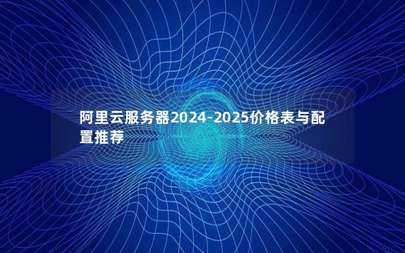 阿里云服务器2024-2025价格表与配置推荐