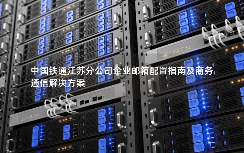 中国铁通江苏分公司企业邮箱配置指南及商务通信解决方案