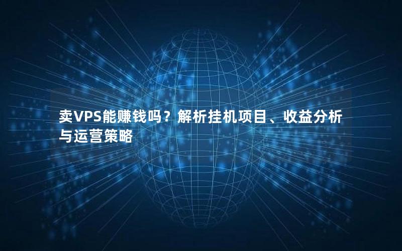 卖VPS能赚钱吗？解析挂机项目、收益分析与运营策略