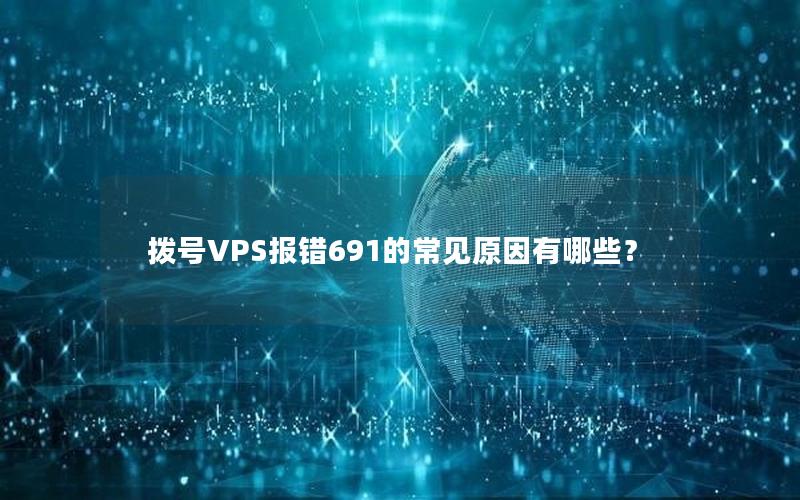 拨号VPS报错691的常见原因有哪些？