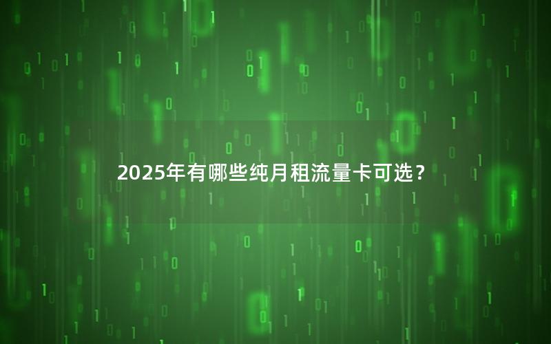 2025年有哪些纯月租流量卡可选？