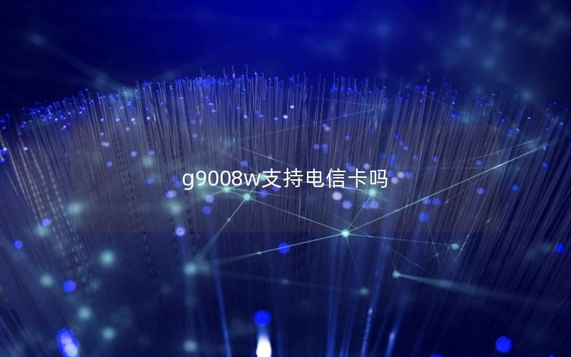 g9008w支持电信卡吗