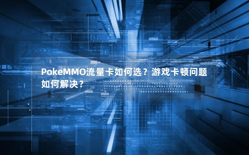 PokeMMO流量卡如何选？游戏卡顿问题如何解决？