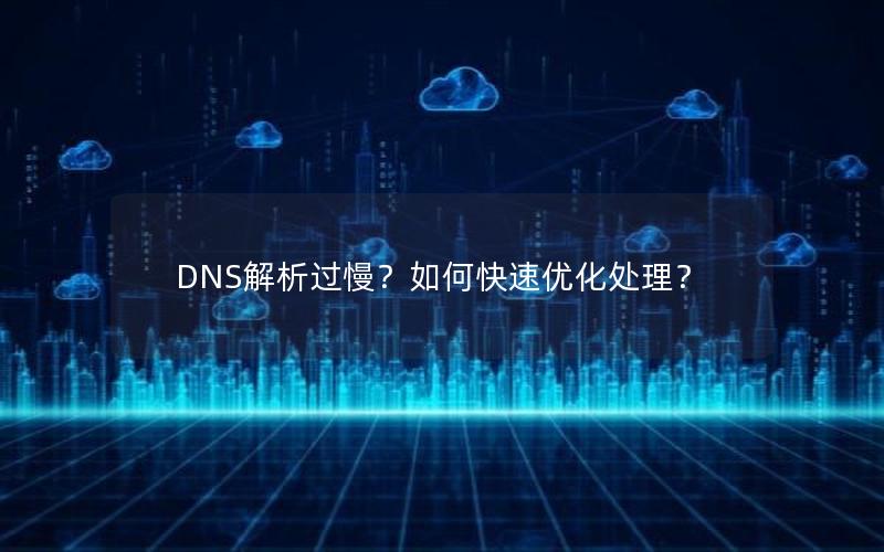 DNS解析过慢？如何快速优化处理？