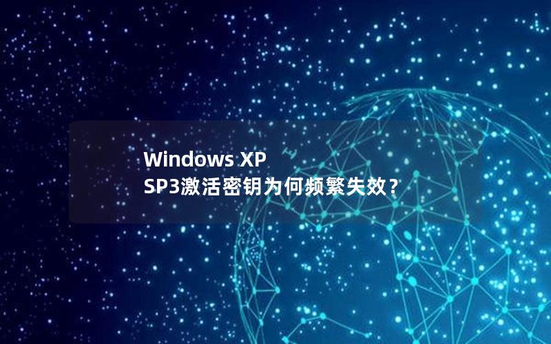 Windows XP SP3激活密钥为何频繁失效？